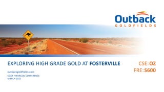CSE:OZ
FRE:S600
EXPLORING HIGH GRADE GOLD AT FOSTERVILLE
SOAR FINANCIAL CONFERENCE
MARCH 2021
outbackgoldfields.com
 