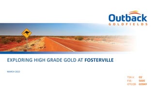 TSX.V: OZ
FSE: S600
OTCQB: OZBKF
EXPLORING HIGH GRADE GOLD AT FOSTERVILLE
MARCH 2022
 