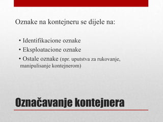Označavanje kontejnera
Oznake na kontejneru se dijele na:
• Identifikacione oznake
• Eksploatacione oznake
• Ostale oznake (npr. uputstva za rukovanje,
manipulisanje kontejnerom)
 