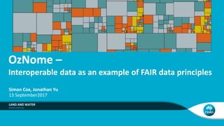 OzNome –
Interoperable data as an example of FAIR data principles
LAND AND WATER
Simon Cox, Jonathan Yu
13 September2017
 