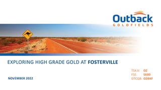 TSX.V: OZ
FSE: S600
OTCQB: OZBKF
EXPLORING HIGH GRADE GOLD AT FOSTERVILLE
NOVEMBER 2022
 