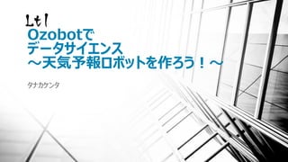 Ozobotで
データサイエンス
～天気予報ロボットを作ろう！～
タナカケンタ
 