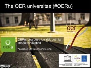 The OER universitas (#OERu)
Anthony Mackintosh
OERu: Low cost, low risk but high
impact innovation
Australian OERu partner meeting
 