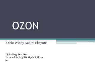 OZON
Oleh: Windy Andini Ekaputri


Dibimbing: Drs..Oan
Hasanuddin,Sag.RO,Akp.MA,M.kes
ter
 
