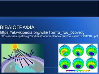 ΒΙΒΛΙΟΓΡΑΦΙΑ
https://el.wikipedia.org/wiki/Τρύπα_του_όζοντος
https://eclass.upatras.gr/modules/document/index.php?course=ECON1210...pdf
 