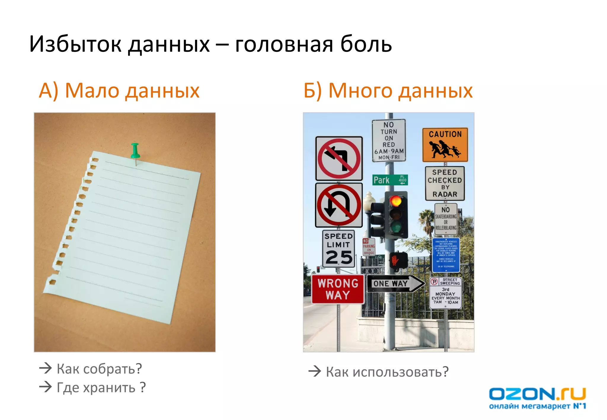 Избыток	
  данных	
  –	
  головная	
  боль	
  
 A)	
  Мало	
  данных	
           Б)	
  Много	
  данных	
  




 à Как	
  собрать?	
             à Как	
  использовать?	
  
 à Где	
  хранить	
  ?	
  
 