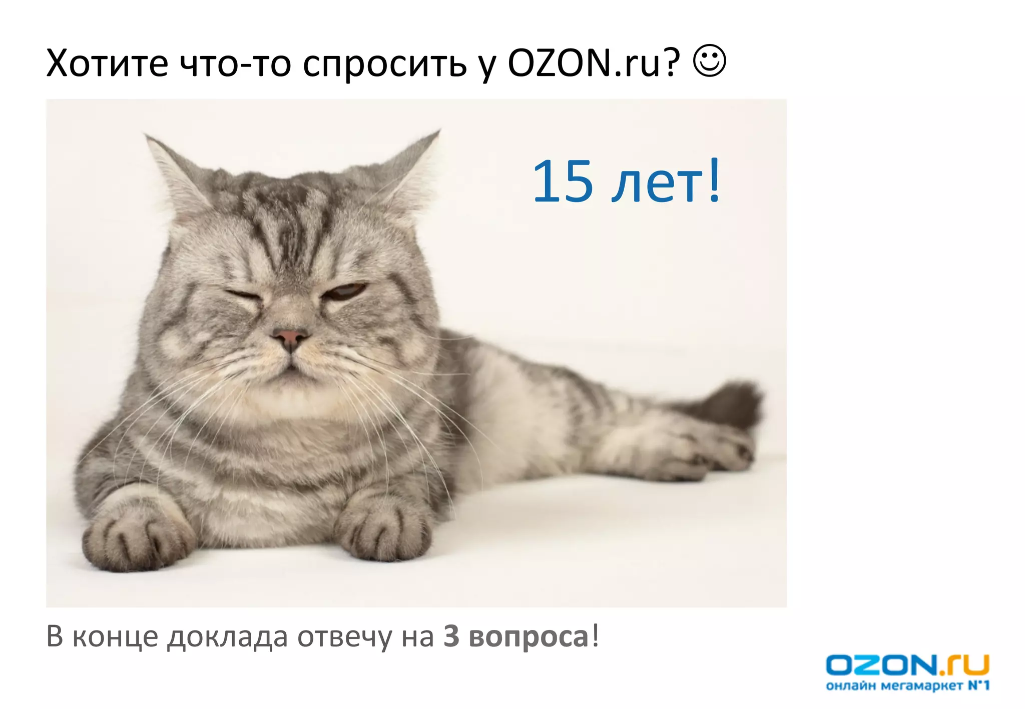Хотите	
  что-­‐то	
  спросить	
  у	
  OZON.ru?	
  J	
  

                                                 15	
  лет!	
  




В	
  конце	
  доклада	
  отвечу	
  на	
  3	
  вопроса!	
  
 