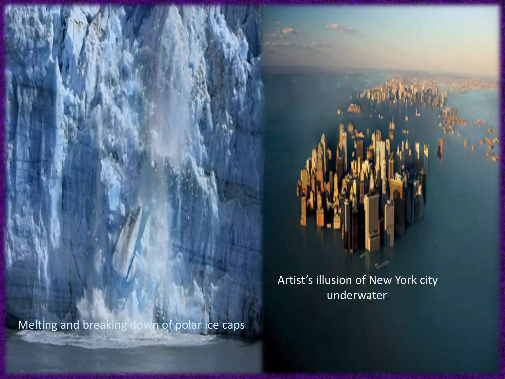 Artist’s illusion of New York city
underwater.
Melting and breaking down of polar ice caps
 
