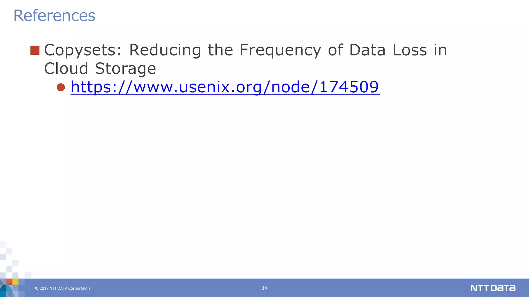 © 2017 NTT DATA Corporation 34
 Copysets: Reducing the Frequency of Data Loss in
Cloud Storage
 https://www.usenix.org/node/174509
References
 