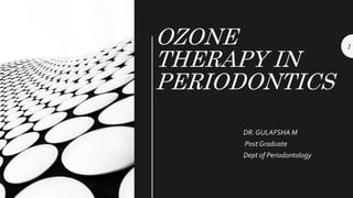 OZONE
THERAPY IN
PERIODONTICS
DR. GULAFSHA M
Post Graduate
Dept of Periodontology
1
 