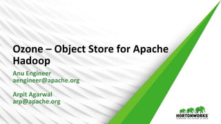 1 © Hortonworks Inc. 2011 – 2016. All Rights Reserved
Ozone – Object Store for Apache
Hadoop
Anu Engineer
aengineer@apache.org
Arpit Agarwal
arp@apache.org
 
