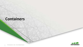 1
7
© Hortonworks Inc. 2011 – 2016. All Rights Reserved1
7
© Hortonworks Inc. 2011 – 2016. All Rights Reserved
Containers
 