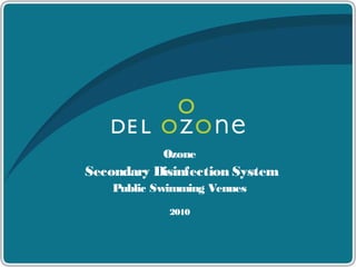 Ozone
Secondary Disinfection System
Public Swimming Venues
2010
 