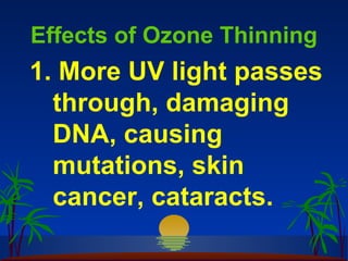 Effects of Ozone Thinning
1. More UV light passes
  through, damaging
  DNA, causing
  mutations, skin
  cancer, cataracts.
 