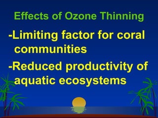 Effects of Ozone Thinning
-Limiting factor for coral
 communities
-Reduced productivity of
 aquatic ecosystems
 