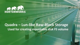 23 © Hortonworks Inc. 2011–2018. All rights reserved
Quadra – Lun-like Raw-Block Storage
Used for creating mountable disk FS volume
 