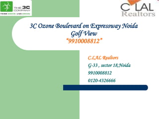 3C Ozone Boulevard on Expressway NoidaGolf View“9910008812” C.LAL Realtors G-33 , sector 18,Noida 9910008812 0120-4326666 