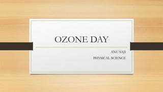 OZONE DAY
ANU SAJI
PHYSICAL SCIENCE
 