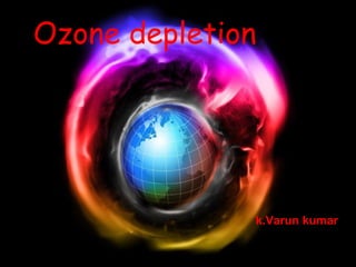 Ozone depletion
k.Varun kumar
 
