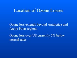 Location of Ozone Losses
Ozone loss extends beyond Antarctica and
Arctic Polar regions
Ozone loss over US currently 5% below
normal rates
 