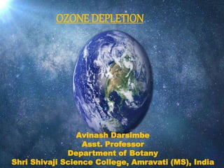 OZONE DEPLETION
Avinash Darsimbe
Asst. Professor
Department of Botany
Shri Shivaji Science College, Amravati (MS), India
 