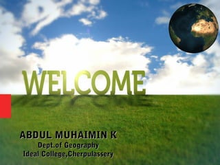 ABDUL MUHAIMIN KABDUL MUHAIMIN K
Dept.of GeographyDept.of Geography
Ideal College,CherpulasseryIdeal College,Cherpulassery
 