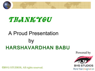 A Proud Presentation
by
HARSHAVARDHAN BABU
ThankYou
Powered by
©BVG STUDIOS, All rights reserved.
 