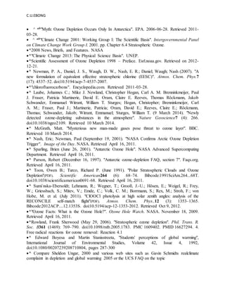 C.U.EBONG
 ^ ab"Myth: Ozone Depletion Occurs Only In Antarctica". EPA. 2006-06-28. Retrieved 2011-
03-28.
 ^ ab"Climate Change 2001: Working Group I: The Scientific Basis". Intergovernmental Panel
on Climate Change Work Group I. 2001. pp. Chapter 6.4 Stratospheric Ozone.
^2008 News, Briefs, and Features. NASA
^"Climate Change 2013: The Physical Science Basis". UNEP.
^Scientific Assessment of Ozone Depletion 1998 – Preface. Esrl.noaa.gov. Retrieved on 2012-
12-21.
^ Newman, P. A., Daniel, J. S., Waugh, D. W., Nash, E. R.; Daniel; Waugh; Nash (2007). "A
new formulation of equivalent effective stratospheric chlorine (EESC)". Atmos. Chem. Phys.7
(17): 4537–52. doi:10.5194/acp-7-4537-2007.
^"chlorofluorocarbons". Encyclopedia.com. Retrieved 2011-03-28.
^ Laube, Johannes C.; Mike J. Newland, Christopher Hogan, Carl A. M. Brenninkmeijer, Paul
J. Fraser, Patricia Martinerie, David E. Oram, Claire E. Reeves, Thomas Röckmann, Jakob
Schwander, Emmanuel Witrant, William T. Sturges; Hogan, Christopher; Brenninkmeijer, Carl
A. M.; Fraser, Paul J.; Martinerie, Patricia; Oram, David E.; Reeves, Claire E.; Röckmann,
Thomas; Schwander, Jakob; Witrant, Emmanuel; Sturges, William T. (9 March 2014). "Newly
detected ozone-depleting substances in the atmosphere". Nature Geoscience7 (4): 266.
doi:10.1038/ngeo2109. Retrieved 10 March 2014.
^ McGrath, Matt. "Mysterious new man-made gases pose threat to ozone layer". BBC.
Retrieved 10 March 2014.
^ Nash, Eric; Newman, Paul (September 19, 2001). "NASA Confirms Arctic Ozone Depletion
Trigger". Image of the Day. NASA. Retrieved April 16, 2011.
^ Sparling, Brien (June 26, 2001). "Antarctic Ozone Hole". NASA Advanced Supercomputing
Department. Retrieved April 16, 2011.
^ Parson, Robert (December 16, 1997). "Antarctic ozone-depletion FAQ, section 7". Faqs.org.
Retrieved April 16, 2011.
^ Toon, Owen B.; Turco, Richard P. (June 1991). "Polar Stratospheric Clouds and Ozone
Depletion"(PDF). Scientific American264 (6): 68–74. Bibcode:1991SciAm.264...68T.
doi:10.1038/scientificamerican0691-68. Retrieved April 16, 2011.
^ Sumi´nska-Ebersoldt; Lehmann, R.; Wegner, T.; Grooß, J.-U.; Hösen, E.; Weigel, R.; Frey,
W.; Griessbach, S.; Mitev, V.; Emde, C.; Volk, C. M.; Borrmann, S.; Rex, M.; Stroh, F.; von
Hobe, M. et al. (July 2011). "ClOOCl photolysis at high solar zenith angles: analysis of the
RECONCILE self-match flight"(PDF). Atmos. Chem. Phys.,12 (3): 1353–1365.
Bibcode:2012ACP....12.1353S. doi:10.5194/acp-12-1353-2012. Retrieved Oct 9, 2012.
^"Ozone Facts: What is the Ozone Hole?". Ozone Hole Watch. NASA. November 18, 2009.
Retrieved April 16, 2011.
^Rowland, Frank Sherwood (May 29, 2006). "Stratospheric ozone depletion". Phil. Trans. R.
Soc. B361 (1469): 769–790. doi:10.1098/rstb.2005.1783. PMC 1609402. PMID 16627294. 4.
Free radical reactions for ozone removal: Reaction 4.1
^ Edward Boyesa and Martin Stanisstreeta, "Students' perceptions of global warming",
International Journal of Environmental Studies, Volume 42, Issue 4, 1992,
doi:10.1080/00207239208710804, pages 287-300
^ Compare Sheldon Ungar, 2000 and various web sites such as Gavin Schmidts realclimate
complaint in depletion and global warming 2005 or the UCS FAQ on the topic
 