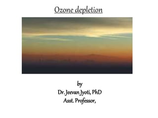 Ozone depletion
by
Dr. Jeevan Jyoti, PhD
Asst. Professor,
 