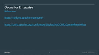 19 © Cloudera, Inc. All rights reserved.
Ozone for Enterprise
References
https://hadoop.apache.org/ozone/
https://cwiki.apache.org/confluence/display/HADOOP/Ozone+Road+Map
 