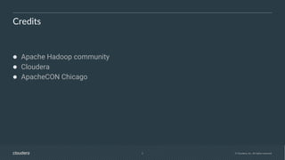 2 © Cloudera, Inc. All rights reserved.
Credits
● Apache Hadoop community
● Cloudera
● ApacheCON Chicago
 