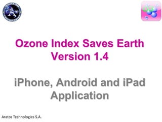 Ozone Index Saves Earth
Version 1.4
iPhone, Android and iPad
Application
Aratos Technologies S.A.
 