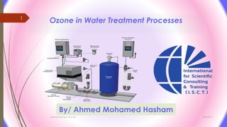 3/26/2017
Chemist/Ahmed Hasham
1
Ozone in Water Treatment Processes
By/ Ahmed Mohamed Hasham
 