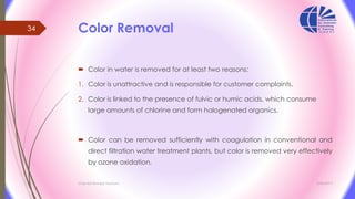 Color Removal
 Color in water is removed for at least two reasons:
1. Color is unattractive and is responsible for custom...