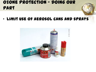 Ozone Protection – Doing our
Part
• Limit use of aerosol cans and sprays
 