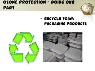 Ozone Protection – Doing our
Part
• Recycle foam
packaging products
 