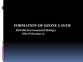 FORMATION OF OZONE LAYER
BOT406 (Environmental Biology)
MSc IV(Section A)
 