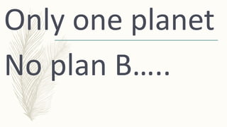 Only one planet
No plan B…..
 