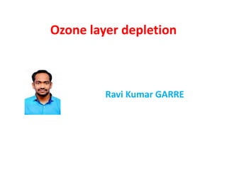 Ozone layer depletion
Ravi Kumar GARRE
 