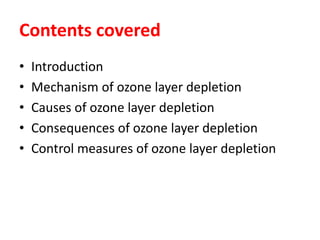 Contents covered
• Introduction
• Mechanism of ozone layer depletion
• Causes of ozone layer depletion
• Consequences of ozone layer depletion
• Control measures of ozone layer depletion
 