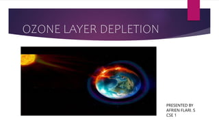 OZONE LAYER DEPLETION
PRESENTED BY
AFRIEN FLARI. S
CSE 1
 