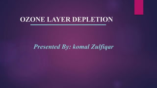 OZONE LAYER DEPLETION
Presented By: komal Zulfiqar
 