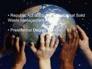 • Republic Act 9003 or the Ecological Solid
Waste Management Act.

• Presidential Decree 1144
 