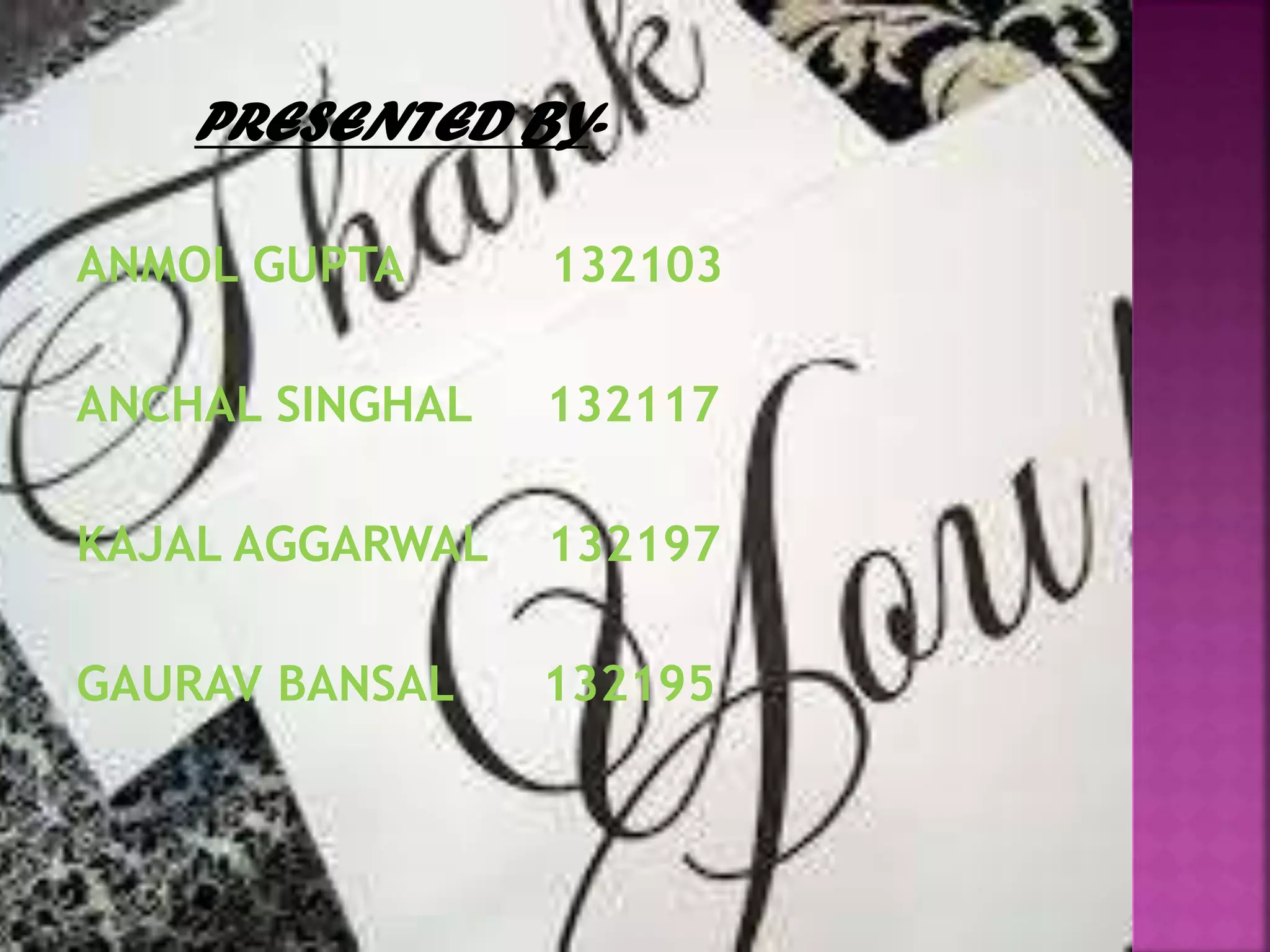 PRESENTED BY-
ANMOL GUPTA 132103
ANCHAL SINGHAL 132117
KAJAL AGGARWAL 132197
GAURAV BANSAL 132195
 