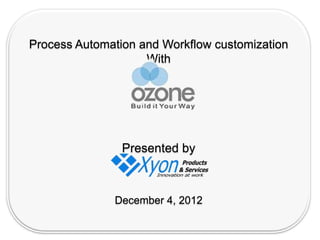 Process Automation and Workflow customization
                    With




                Presented by



              December 4, 2012
 