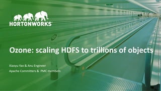 1 © Hortonworks Inc. 2011–2018. All rights reserved
Ozone: scaling HDFS to trillions of objects
Xiaoyu Yao & Anu Engineer
Apache Committers & PMC members
 