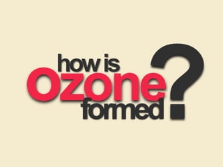 how is ozone
formed