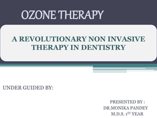OZONE THERAPY
UNDER GUIDED BY:
PRESENTED BY :
DR.MONIKA PANDEY
M.D.S. 1ST YEAR
A REVOLUTIONARY NON INVASIVE
THERAPY IN DENTISTRY
 