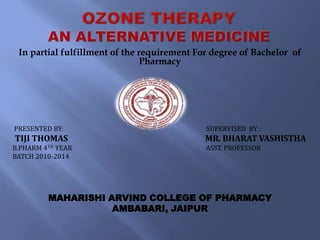 In partial fulfillment of the requirement For degree of Bachelor of
Pharmacy
PRESENTED BY: SUPERVISED BY :
TIJI THOMAS MR. BHARAT VASHISTHA
B.PHARM 4TH YEAR ASST. PROFESSOR
BATCH 2010-2014
MAHARISHI ARVIND COLLEGE OF PHARMACY
AMBABARI, JAIPUR
 