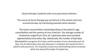 Ozone therapy in patients with virus pneumonia infection.
The course of ozone therapy was carried out in the easiest and m...